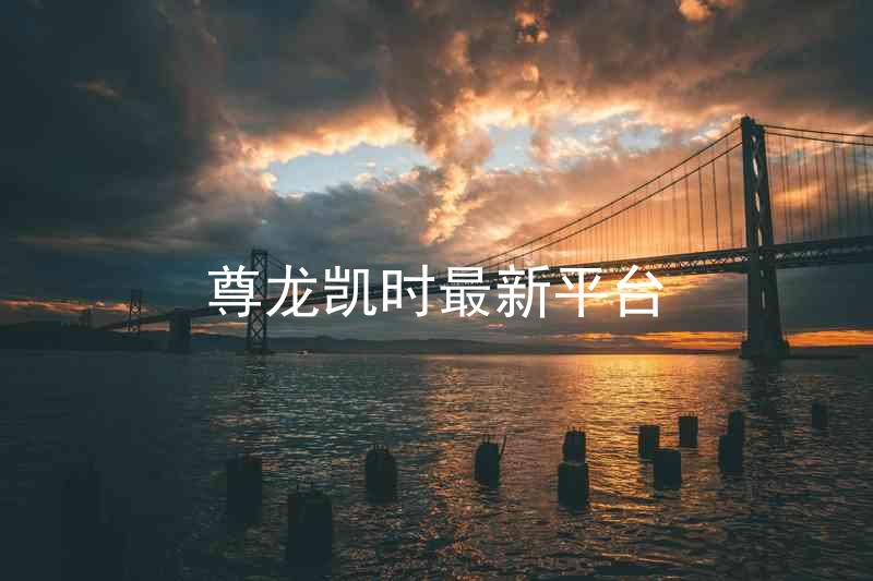 尊龙凯时最新平台